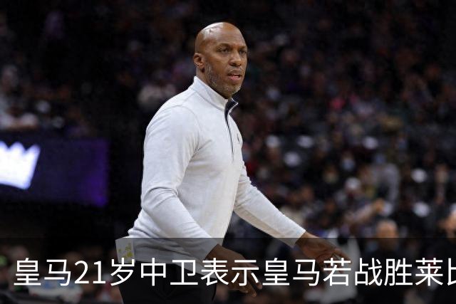皇马21岁中卫表示皇马若战胜莱比锡，可接近欧冠8强，并欢迎中卫米利唐回归